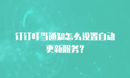 钉钉叮当通知怎么设置自动更新服务？
