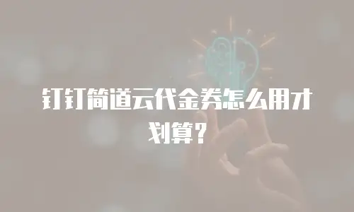 钉钉简道云代金券怎么用才划算？