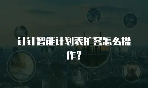 钉钉智能计划表扩容怎么操作？