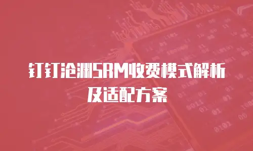 钉钉沧渊SRM收费模式解析及适配方案