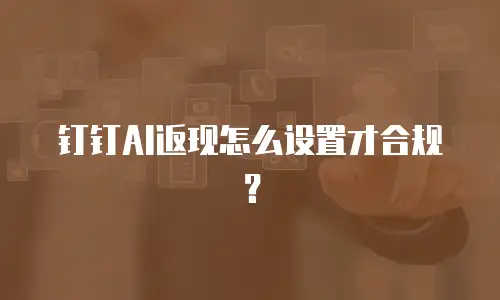 钉钉AI返现怎么设置才合规？