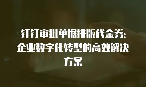 钉钉审批单据排版代金券：企业数字化转型的高效解决方案