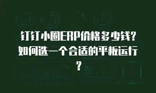 钉钉小圈ERP价格多少钱？如何选一个合适的平板运行？