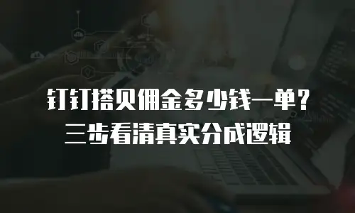 钉钉搭贝佣金多少钱一单？三步看清真实分成逻辑