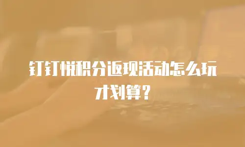 钉钉悦积分返现活动怎么玩才划算？