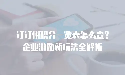 钉钉悦积分一览表怎么查？企业激励新玩法全解析