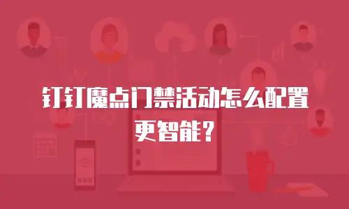 钉钉魔点门禁活动怎么配置更智能？
