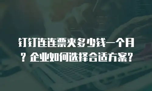 钉钉连连票夹多少钱一个月？企业如何选择合适方案？