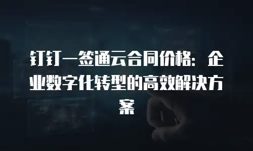 钉钉一签通云合同价格：企业数字化转型的高效解决方案