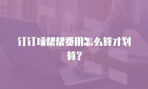 钉钉项帮帮费用怎么算才划算？