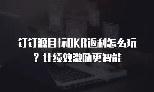 钉钉源目标OKR返利怎么玩？让绩效激励更智能