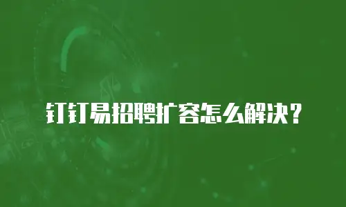 钉钉易招聘扩容怎么解决？