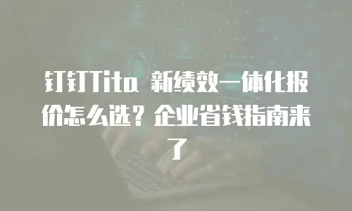 钉钉Tita 新绩效一体化报价怎么选？企业省钱指南来了
