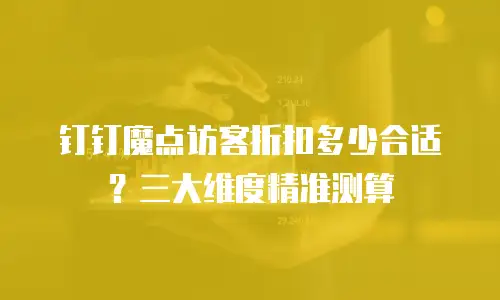 钉钉魔点访客折扣多少合适？三大维度精准测算