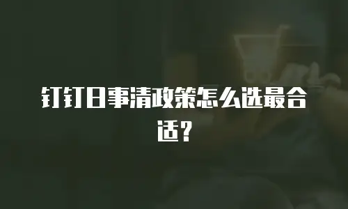 钉钉日事清政策怎么选最合适？