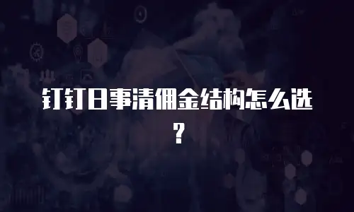 钉钉日事清佣金结构怎么选？