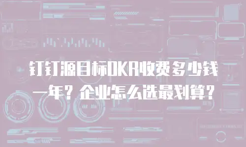 钉钉源目标OKR收费多少钱一年？企业怎么选最划算？