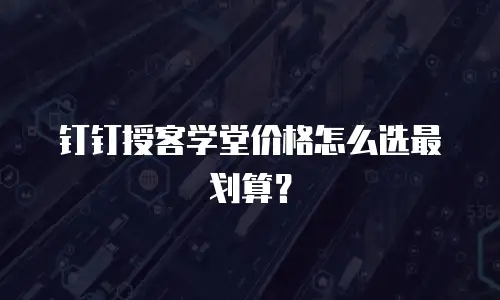 钉钉授客学堂价格怎么选最划算？