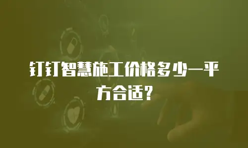 钉钉智慧施工价格多少一平方合适？