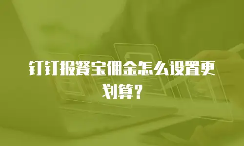 钉钉报餐宝佣金怎么设置更划算？