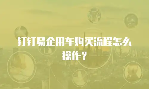 钉钉易企用车购买流程怎么操作？