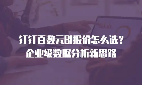 钉钉百数云BI报价怎么选？企业级数据分析新思路