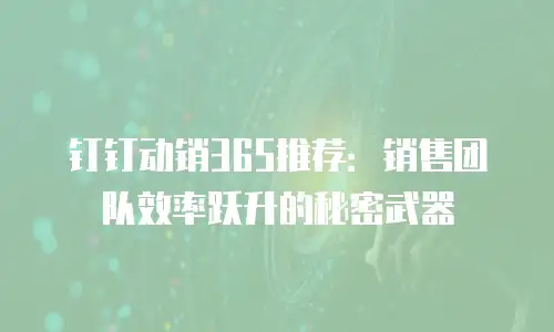 钉钉动销365推荐：销售团队效率跃升的秘密武器