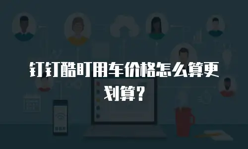 钉钉酷盯用车价格怎么算更划算？