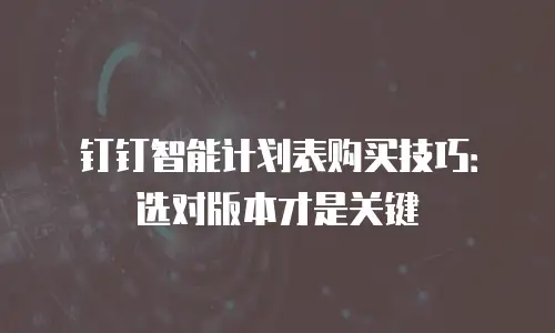 钉钉智能计划表购买技巧：选对版本才是关键