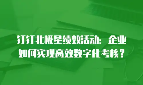 钉钉北极星绩效活动：企业如何实现高效数字化考核？