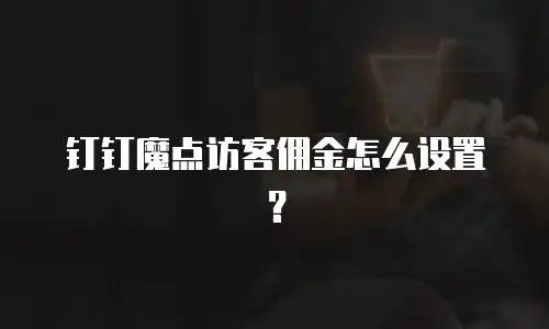 钉钉魔点访客佣金怎么设置？