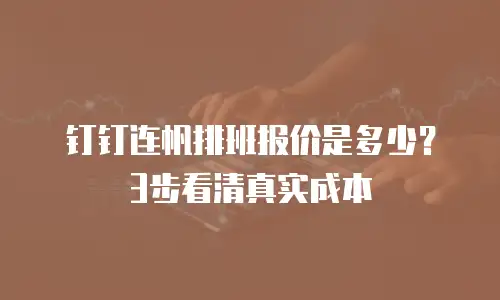 钉钉连帆排班报价是多少？3步看清真实成本
