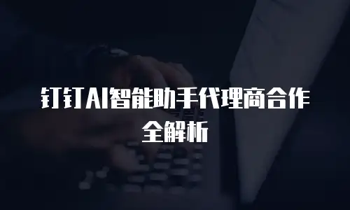 钉钉AI智能助手代理商合作全解析
