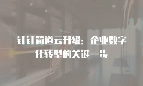 钉钉简道云升级：企业数字化转型的关键一步