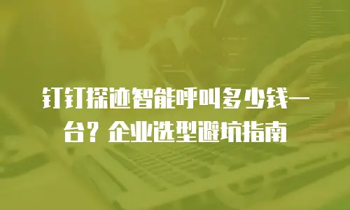 钉钉探迹智能呼叫多少钱一台？企业选型避坑指南
