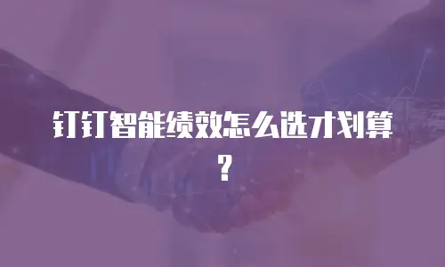 钉钉智能绩效怎么选才划算？