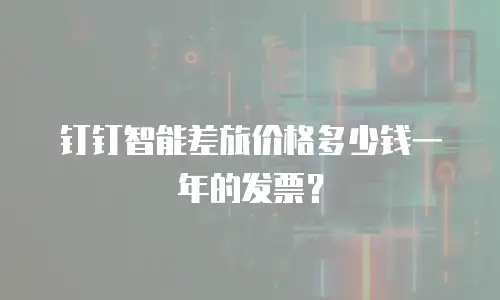 钉钉智能差旅价格多少钱一年的发票？
