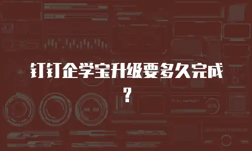 钉钉企学宝升级要多久完成？
