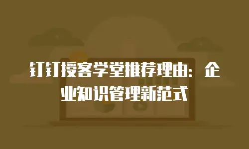钉钉授客学堂推荐理由：企业知识管理新范式