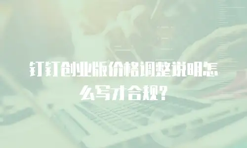 钉钉创业版价格调整说明怎么写才合规？