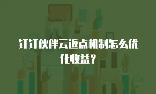 钉钉伙伴云返点机制怎么优化收益？
