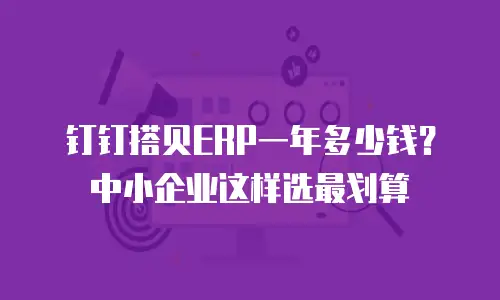 钉钉搭贝ERP一年多少钱？中小企业这样选最划算