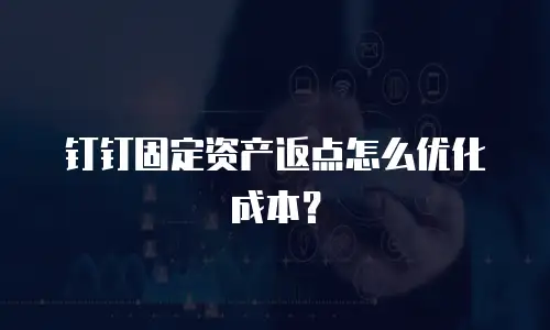 钉钉固定资产返点怎么优化成本？