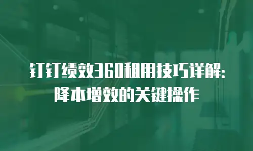 钉钉绩效360租用技巧详解：降本增效的关键操作