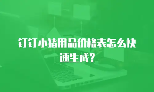 钉钉小猪用品价格表怎么快速生成？