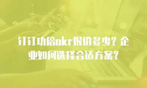 钉钉功倍okr报价多少？企业如何选择合适方案？