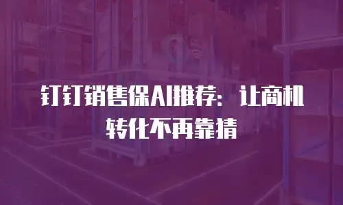 钉钉销售保AI推荐：让商机转化不再靠猜