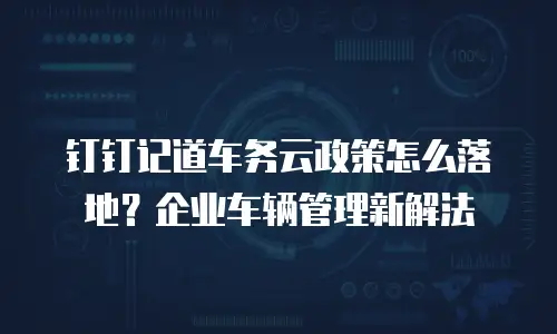 钉钉记道车务云政策怎么落地？企业车辆管理新解法