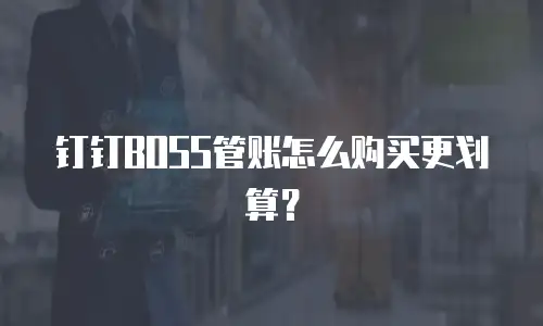 钉钉BOSS管账怎么购买更划算？