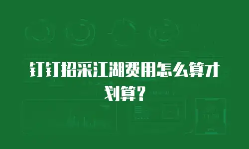 钉钉招采江湖费用怎么算才划算？